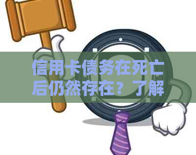 信用卡债务在死亡后仍然存在？了解还款义务及相关法律规定