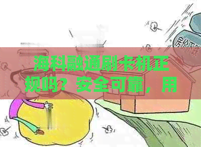 海科融通刷卡机正规吗？安全可靠，用户评价如何？