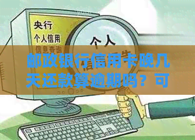 邮政银行信用卡晚几天还款算逾期吗？可以吗？