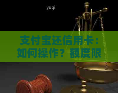 支付宝还信用卡：如何操作？额度限制是什么？逾期还款后果如何避免？