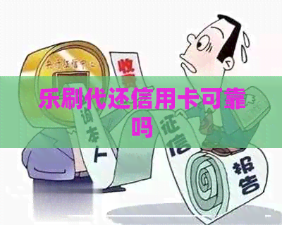 乐刷代还信用卡可靠吗