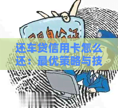 还车贷信用卡怎么还：更优策略与技巧解析