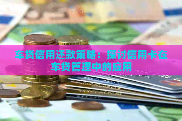 车贷信用还款策略：探讨信用卡在车贷管理中的应用