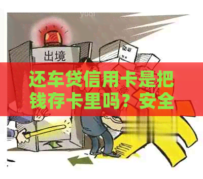 还车贷信用卡是把钱存卡里吗？安全吗？为什么没扣款？是否使用微信还款？