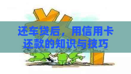 还车贷后，用信用卡还款的知识与技巧