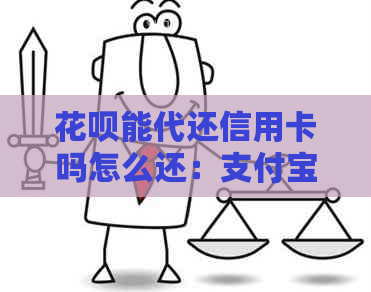 花呗能代还信用卡吗怎么还：支付宝花呗操作指南