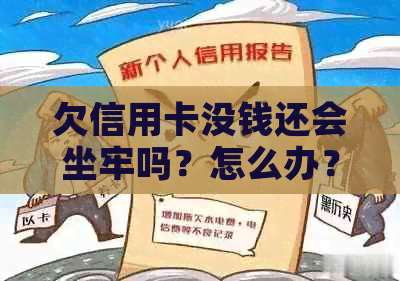 欠信用卡没钱还会坐牢吗？怎么办？-欠信用卡没钱还会坐牢吗?怎么办呢