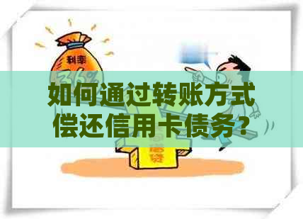 如何通过转账方式偿还信用卡债务？