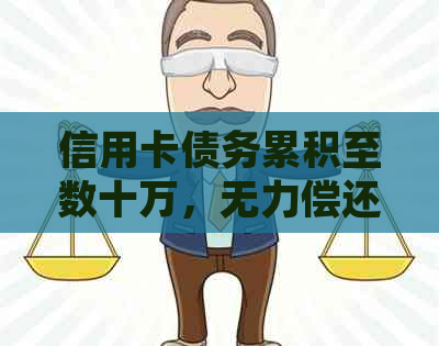 信用卡债务累积至数十万，无力偿还的处境该如何？