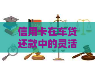 信用卡在车贷还款中的灵活运用：买车贷款如何实现信用卡还款？