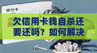 欠信用卡钱自杀还要还吗？如何解决高额债务问题