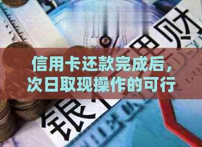 信用卡还款完成后，次日取现操作的可行性及相关规定分析