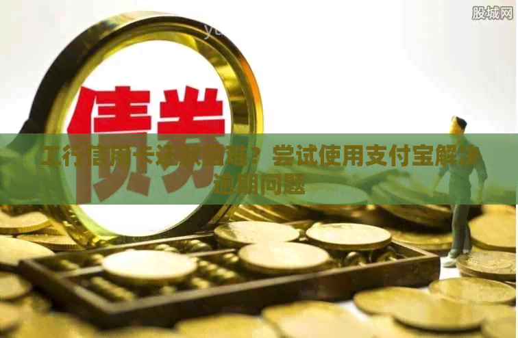 工行信用卡还款困难？尝试使用支付宝解决逾期问题