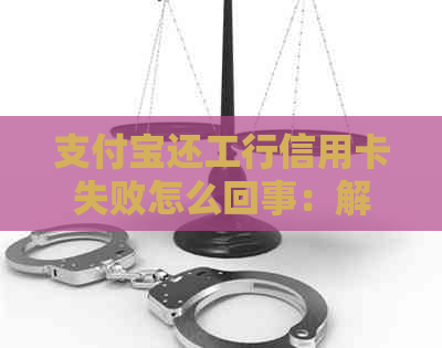 支付宝还工行信用卡失败怎么回事：解决方式与原因