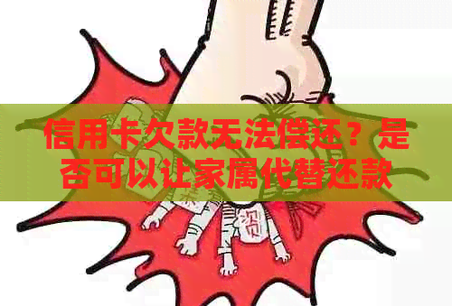 信用卡欠款无法偿还？是否可以让家属代替还款？了解所有相关问题和解决方案