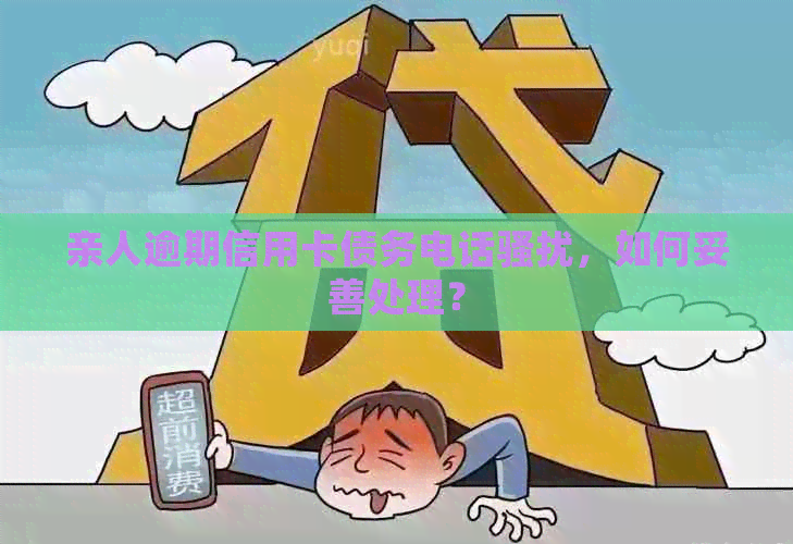 亲人逾期信用卡债务电话，如何妥善处理？