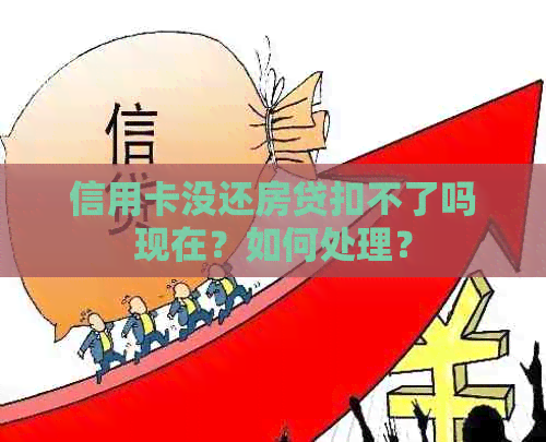 信用卡没还房贷扣不了吗现在？如何处理？