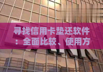 寻找信用卡垫还软件：全面比较、使用方法和注意事项，以确保您的财务安全