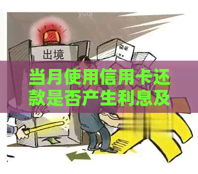 当月使用信用卡还款是否产生利息及其计算方式