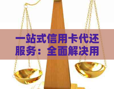 一站式信用卡代还服务：全面解决用户还款难题，让您轻松管理信用额度