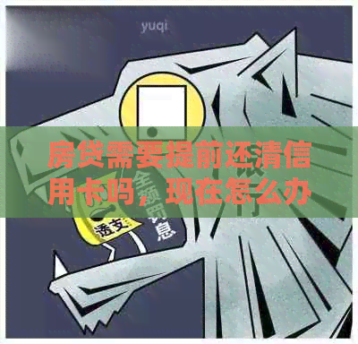 房贷需要提前还清信用卡吗，现在怎么办？