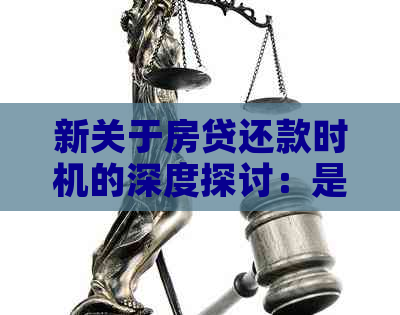 新关于房贷还款时机的深度探讨：是否需要提前偿还贷款？