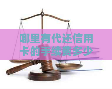 哪里有代还信用卡的手续费多少？-哪里有代还信用卡的手续费多少