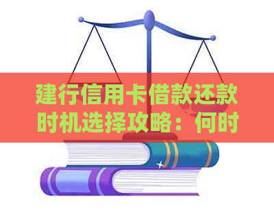 建行信用卡借款还款时机选择攻略：何时还款最划算？