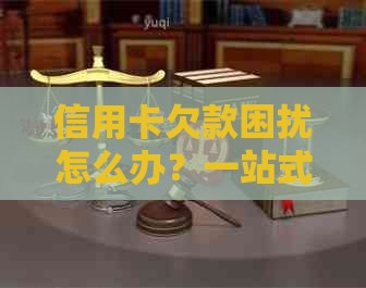 信用卡欠款困扰怎么办？一站式解决方案为你指明偿还方向