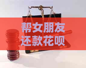 帮女朋友还款花呗和信用卡，能否追讨？