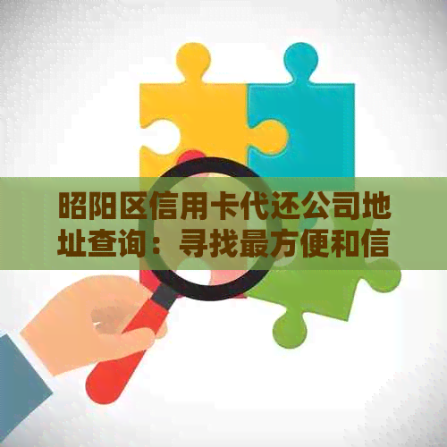 昭阳区信用卡代还公司地址查询：寻找最方便和信誉良好的信用卡代还款服务