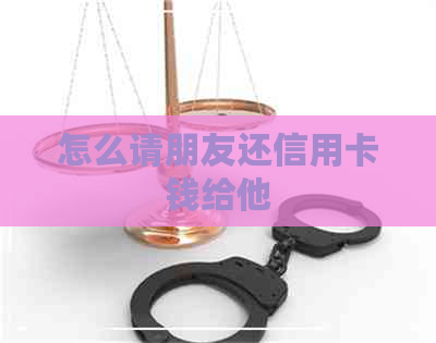 怎么请朋友还信用卡钱给他