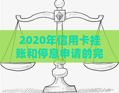 2020年信用卡挂账和停息申请的完整指南，解决用户可能遇到的各种问题