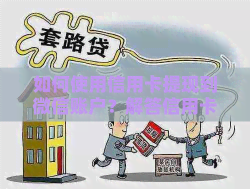 如何使用信用卡提现到微信账户？解答信用卡提现到微信的所有疑问和步骤