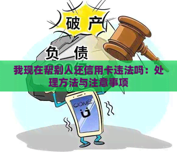 我现在帮别人还信用卡违法吗：处理方法与注意事项