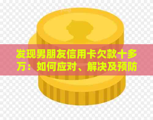 发现男朋友信用卡欠款十多万：如何应对、解决及预防类似情况？