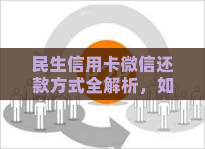 民生信用卡微信还款方式全解析，如何用微信还民生信用卡账单