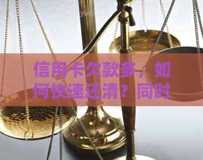 信用卡欠款多，如何快速还清？同时提供还款技巧和实用建议