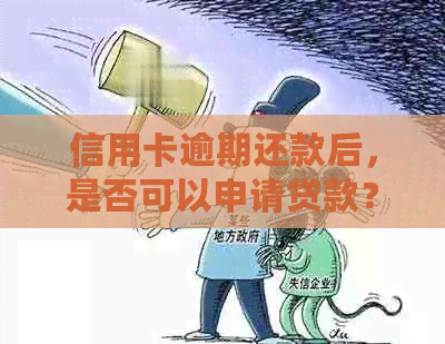 信用卡逾期还款后，是否可以申请贷款？现在还能贷款吗？