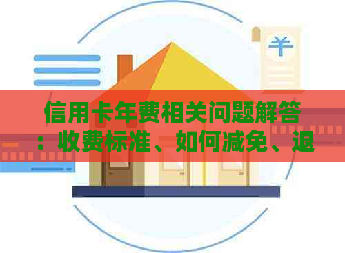 信用卡年费相关问题解答：收费标准、如何减免、退款及未缴纳后果