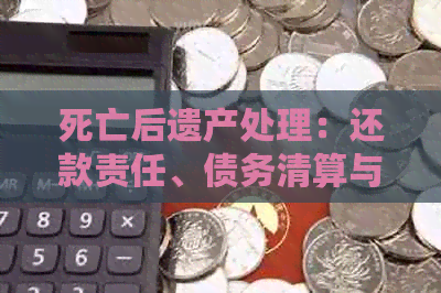 死亡后遗产处理：还款责任、债务清算与遗产继承的全面解析