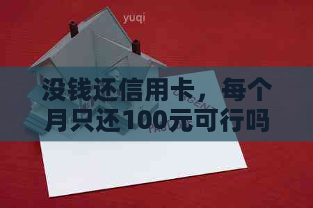 没钱还信用卡，每个月只还100元可行吗？如果无法还款，应该怎么办？