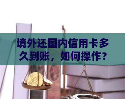 境外还国内信用卡多久到账，如何操作？