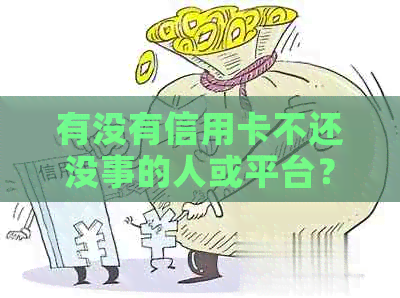 有没有信用卡不还没事的人或平台？有没有信用卡逾期不还的大神？