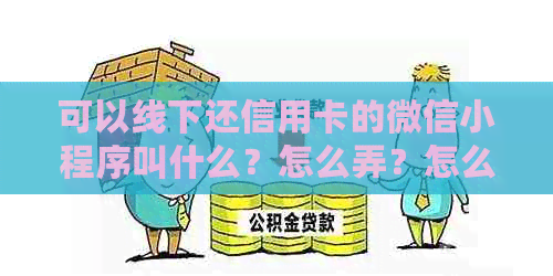 可以线下还信用卡的微信小程序叫什么？怎么弄？怎么用？