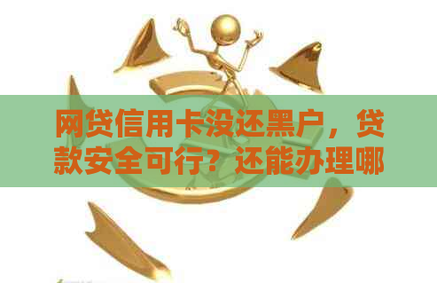 网贷信用卡没还黑户，贷款安全可行？还能办理哪些信用卡？