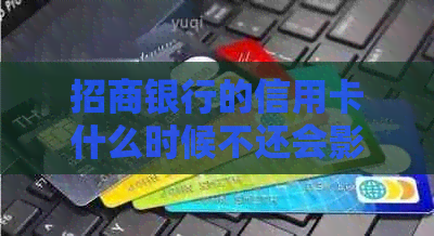 招商银行的信用卡什么时候不还会影响及还款期限