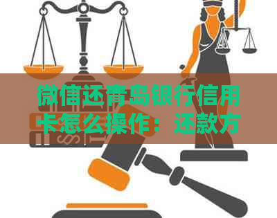 微信还青岛银行信用卡怎么操作：还款方式、绑定步骤及转账解析