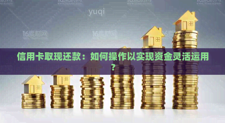 信用卡取现还款：如何操作以实现资金灵活运用？