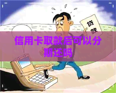 信用卡取款后可以分期还吗